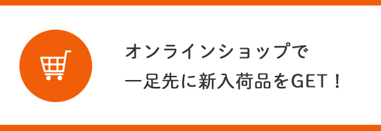 オンラインショップで一足先に新入荷品をGET！